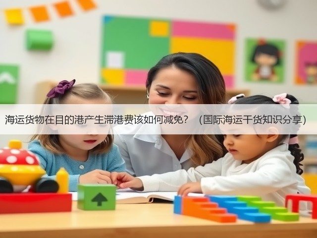 海运货物在目的港产生滞港费该如何减免?(国际海运干货知识分享)(图2) 海运货物在目的港产生滞港费该如何减免?(国际海运干货知识分享)(图2)