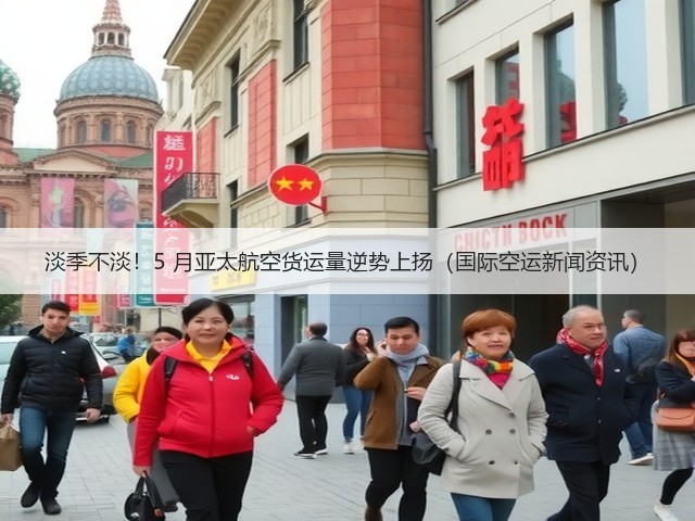 淡季不淡！5 月亚太航空货运量逆势上扬（国际空运新闻资讯）(图1)