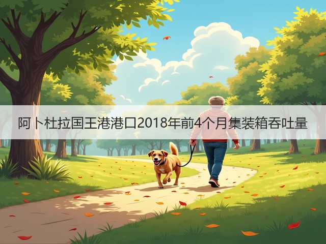 阿卜杜拉国王港港口2018年前4个月集装箱吞吐量(图1)