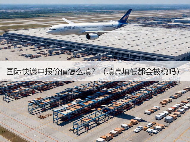 国际快递申报价值怎么填?(填高填低都会被税吗)(图3) 国际快递申报价值怎么填?(填高填低都会被税吗)(图3)