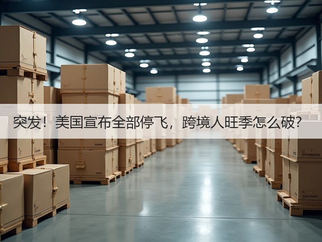突发!美国宣布全部停飞,跨境人旺季怎么破?(图1) 突发!美国宣布全部停飞,跨境人旺季怎么破?(图1)