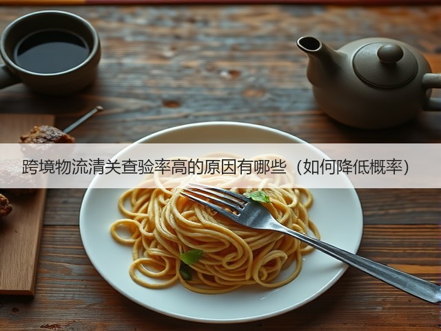 跨境物流清关查验率高的原因有哪些(如何降低概率)(图1) 跨境物流清关查验率高的原因有哪些(如何降低概率)(图1)