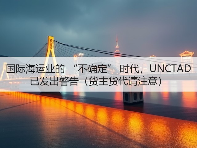 国际海运业的 “不确定” 时代，UNCTAD 已发出警告（货主货代请注意）(图3)