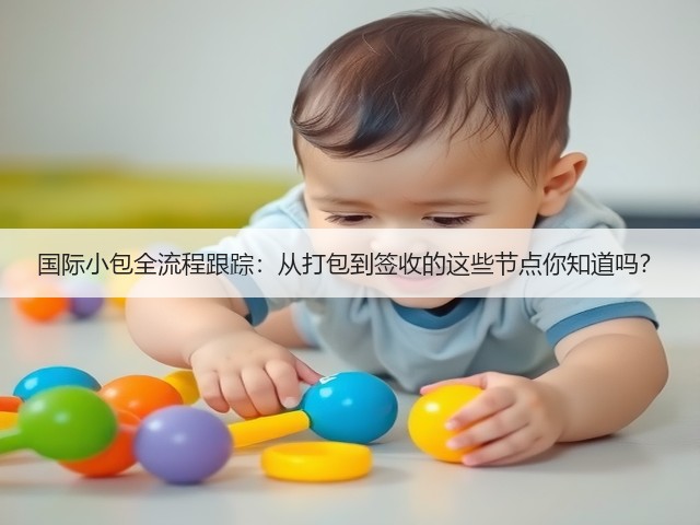 国际小包全流程跟踪：从打包到签收的这些节点你知道吗？(图1)