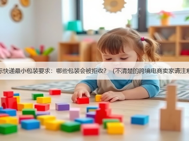 国际快递最小包装要求:哪些包装会被拒收?(不清楚的跨境电商卖家请注意)(图1) 国际快递最小包装要求:哪些包装会被拒收?(不清楚的跨境电商卖家请注意)(图1)