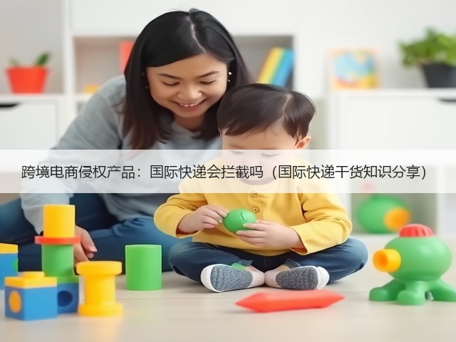 跨境电商侵权产品:国际快递会拦截吗(国际快递干货知识分享)(图3) 跨境电商侵权产品:国际快递会拦截吗(国际快递干货知识分享)(图3)