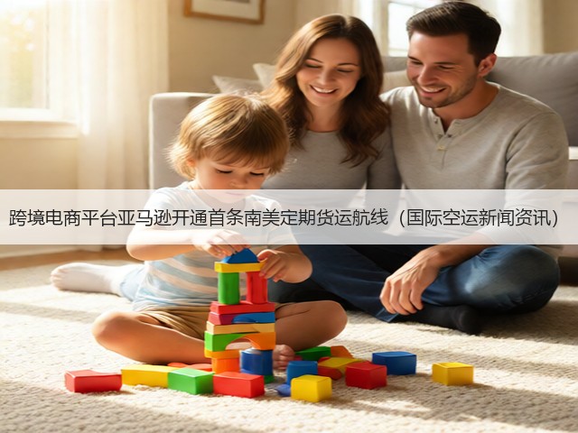 跨境电商平台亚马逊开通首条南美定期货运航线（国际空运新闻资讯）(图1)