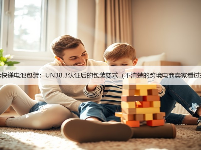 国际快递电池包装:UN38.3认证后的包装要求(不清楚的跨境电商卖家看过来)(图3) 国际快递电池包装:UN38.3认证后的包装要求(不清楚的跨境电商卖家看过来)(图3)