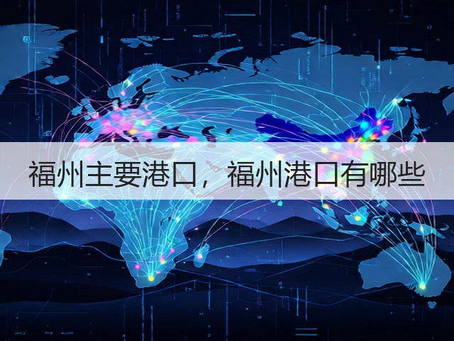 福州主要港口，福州港口有哪些(图1)