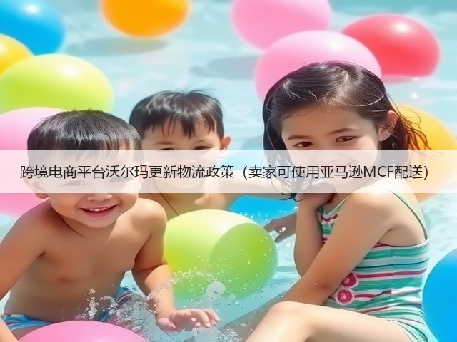 跨境电商平台沃尔玛更新物流政策（卖家可使用亚马逊MCF配送）(图3)