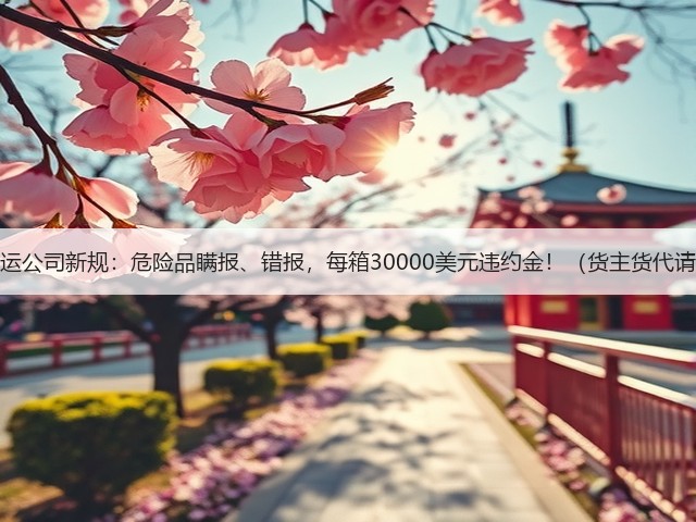 国际海运公司新规:危险品瞒报、错报,每箱30000美元违约金!(货主货代请注意)(图1) 国际海运公司新规:危险品瞒报、错报,每箱30000美元违约金!(货主货代请注意)(图1)