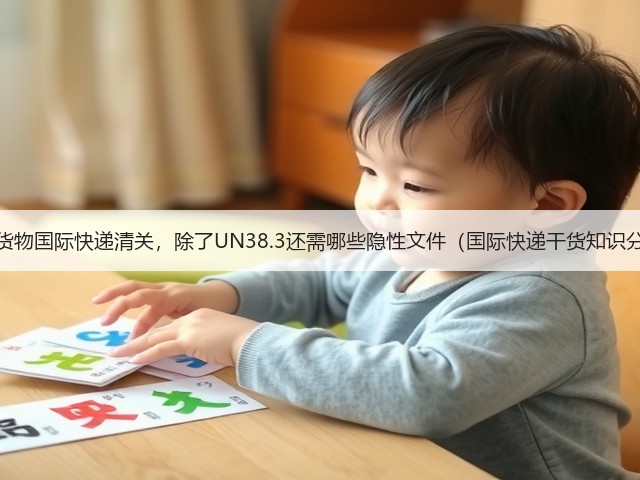 带电货物国际快递清关，除了UN38.3还需哪些隐性文件（国际快递干货知识分享）(图1)