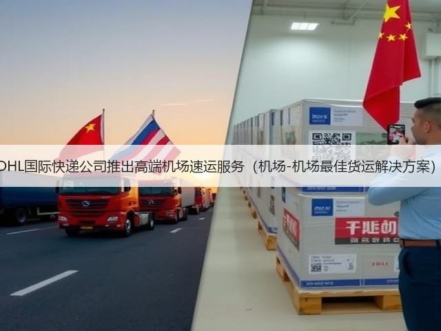 DHL国际快递公司推出高端机场速运服务（机场-机场最佳货运解决方案）(图3)