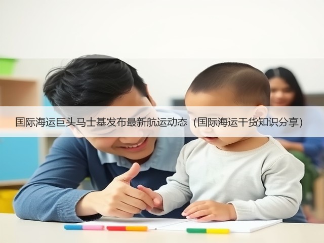 国际海运巨头马士基发布最新航运动态（国际海运干货知识分享）(图1)