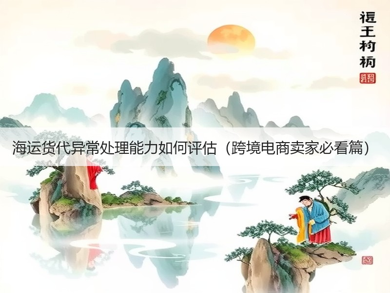 海运货代异常处理能力如何评估（跨境电商卖家必看篇）