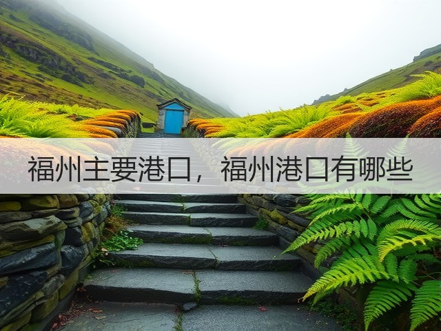 福州主要港口，福州港口有哪些(图2)