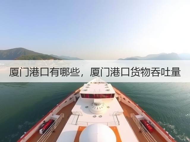 厦门港口有哪些，厦门港口货物吞吐量(图3)