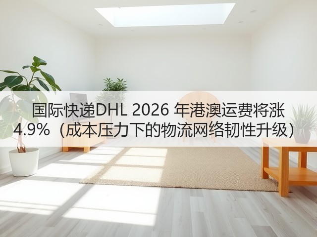 国际快递DHL 2026 年港澳运费将涨 4.9%(成本压力下的物流网络韧性升级)(图2) 国际快递DHL 2026 年港澳运费将涨 4.9%(成本压力下的物流网络韧性升级)(图2)