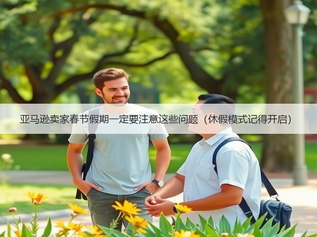 亚马逊卖家春节假期一定要注意这些问题（休假模式记得开启）(图1)