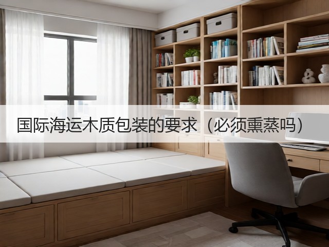 国际海运木质包装的要求（必须熏蒸吗）(图2)