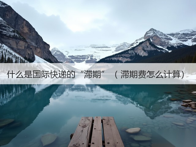 什么是国际快递的“滞期”( 滞期费怎么计算)(图3) 什么是国际快递的“滞期”( 滞期费怎么计算)(图3)
