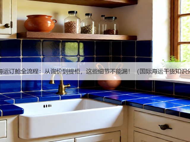 国际海运订舱全流程:从询价到提柜,这些细节不能漏!(国际海运干货知识分享)(图3) 国际海运订舱全流程:从询价到提柜,这些细节不能漏!(国际海运干货知识分享)(图3)