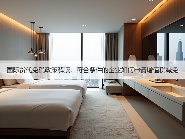 国际货代免税政策解读:符合条件的企业如何申请增值税减免(图1) 国际货代免税政策解读:符合条件的企业如何申请增值税减免(图1)