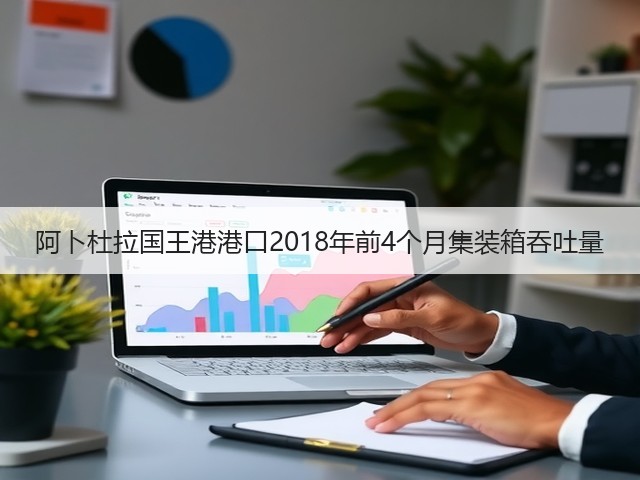 阿卜杜拉国王港港口2018年前4个月集装箱吞吐量(图3)