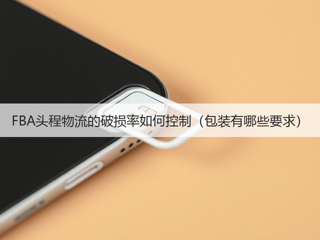 FBA头程物流的破损率如何控制(包装有哪些要求)(图3) FBA头程物流的破损率如何控制(包装有哪些要求)(图3)