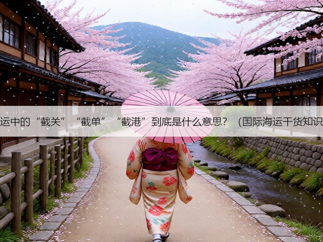 国际海运中的“截关”“截单”“截港”到底是什么意思？（国际海运干货知识分享）(图1)