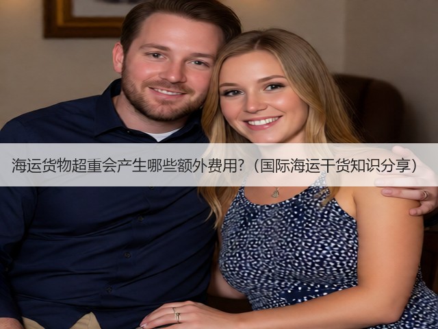 海运货物超重会产生哪些额外费用?（国际海运干货知识分享）(图1)