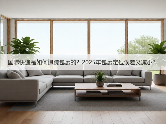 国际快递是如何追踪包裹的？2025年包裹定位误差又减小？(图1)