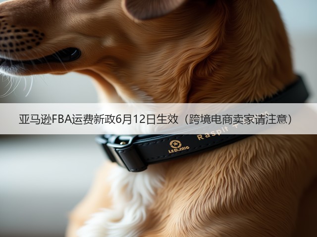 亚马逊FBA运费新政6月12日生效（跨境电商卖家请注意）(图1)