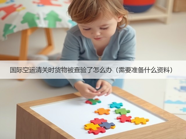 国际空运清关时货物被查验了怎么办(需要准备什么资料)(图2) 国际空运清关时货物被查验了怎么办(需要准备什么资料)(图2)