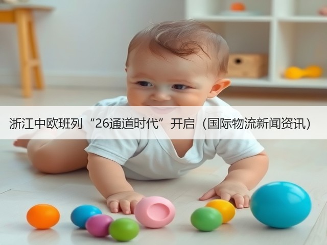 浙江中欧班列“26通道时代”开启（国际物流新闻资讯）(图1)