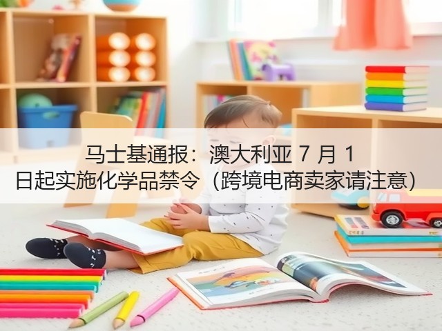 马士基通报：澳大利亚 7 月 1 日起实施化学品禁令（跨境电商卖家请注意）(图1)