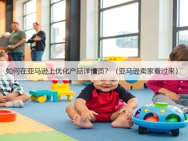 如何在亚马逊上优化产品详情页？（亚马逊卖家看过来）(图3)
