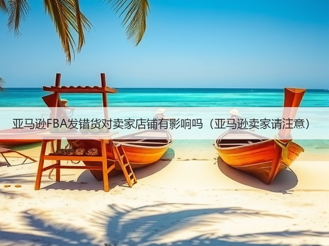 亚马逊FBA发错货对卖家店铺有影响吗(亚马逊卖家请注意)(图2) 亚马逊FBA发错货对卖家店铺有影响吗(亚马逊卖家请注意)(图2)