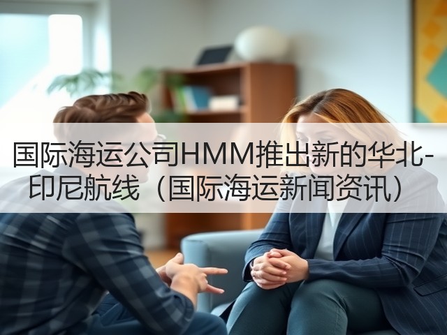 国际海运公司HMM推出新的华北-印尼航线(国际海运新闻资讯)(图3) 国际海运公司HMM推出新的华北-印尼航线(国际海运新闻资讯)(图3)