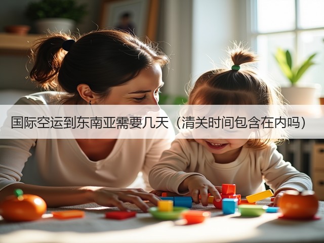 国际空运到东南亚需要几天(清关时间包含在内吗)(图1) 国际空运到东南亚需要几天(清关时间包含在内吗)(图1)