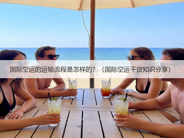 国际空运的运输流程是怎样的？（国际空运干货知识分享）(图2)