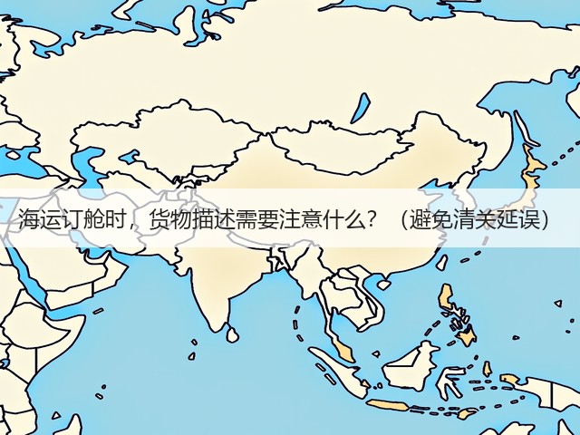 海运订舱时，货物描述需要注意什么？（避免清关延误）(图1)