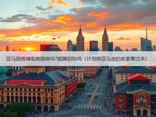 亚马逊跨境电商能做吗?能赚到钱吗(计划做亚马逊的卖家看过来)(图1) 亚马逊跨境电商能做吗?能赚到钱吗(计划做亚马逊的卖家看过来)(图1)