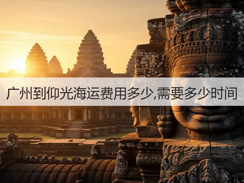 广州到仰光海运费用多少,需要多少时间