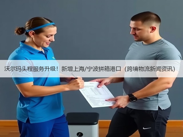沃尔玛头程服务升级!新增上海/宁波拼箱港口(跨境物流新闻资讯)(图3) 沃尔玛头程服务升级!新增上海/宁波拼箱港口(跨境物流新闻资讯)(图3)