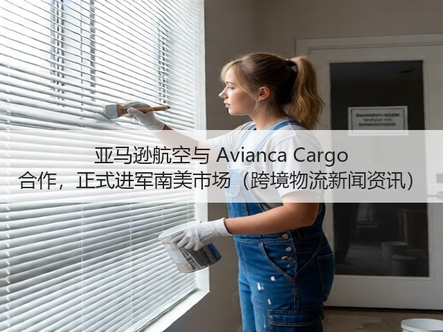 亚马逊航空与 Avianca Cargo 合作，正式进军南美市场（跨境物流新闻资讯）(图1)