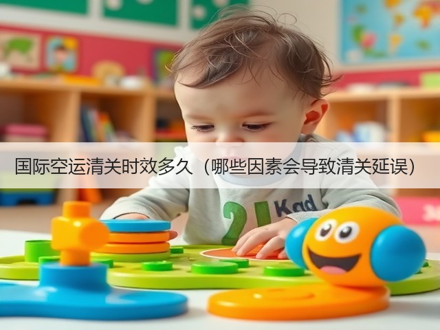国际空运清关时效多久（哪些因素会导致清关延误）(图2)