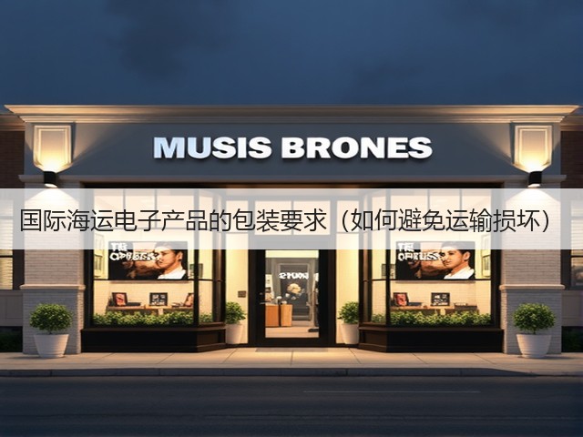 国际海运电子产品的包装要求(如何避免运输损坏)(图3) 国际海运电子产品的包装要求(如何避免运输损坏)(图3)