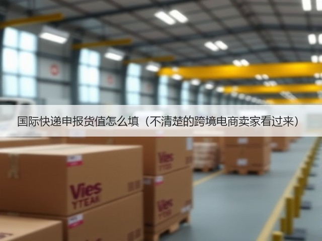 国际快递申报货值怎么填(不清楚的跨境电商卖家看过来)(图3) 国际快递申报货值怎么填(不清楚的跨境电商卖家看过来)(图3)