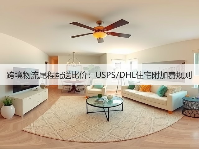 跨境物流尾程配送比价：USPS/DHL住宅附加费规则(图1)